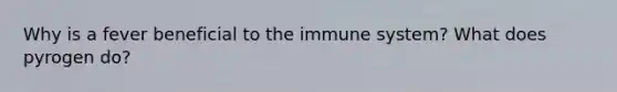 Why is a fever beneficial to the immune system? What does pyrogen do?