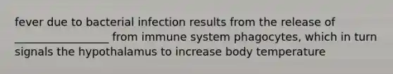 fever due to bacterial infection results from the release of _________________ from immune system phagocytes, which in turn signals the hypothalamus to increase body temperature