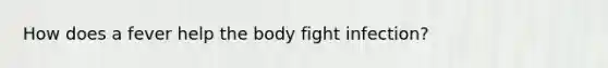 How does a fever help the body fight infection?