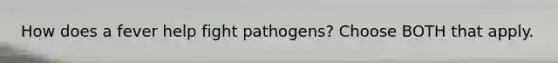 How does a fever help fight pathogens? Choose BOTH that apply.