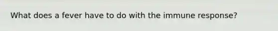 What does a fever have to do with the immune response?