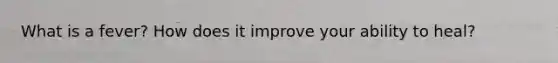 What is a fever? How does it improve your ability to heal?