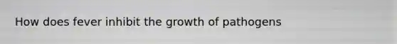 How does fever inhibit the growth of pathogens