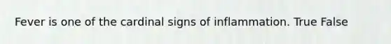 Fever is one of the cardinal signs of inflammation. True False