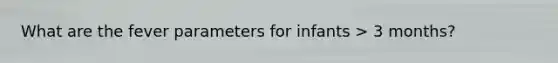 What are the fever parameters for infants > 3 months?