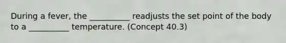 During a fever, the __________ readjusts the set point of the body to a __________ temperature. (Concept 40.3)