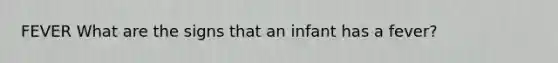 FEVER What are the signs that an infant has a fever?