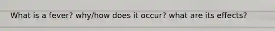 What is a fever? why/how does it occur? what are its effects?