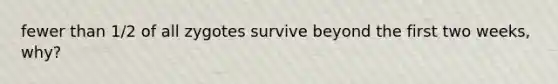 fewer than 1/2 of all zygotes survive beyond the first two weeks, why?