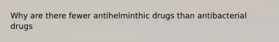 Why are there fewer antihelminthic drugs than antibacterial drugs