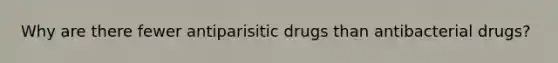 Why are there fewer antiparisitic drugs than antibacterial drugs?