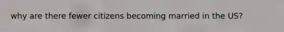 why are there fewer citizens becoming married in the US?