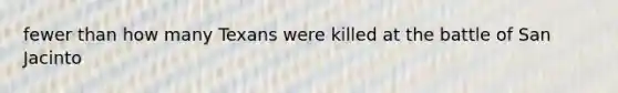 fewer than how many Texans were killed at the battle of San Jacinto