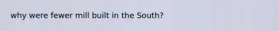 why were fewer mill built in the South?