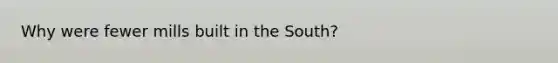 Why were fewer mills built in the South?