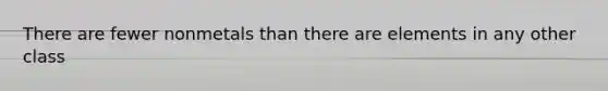 There are fewer nonmetals than there are elements in any other class