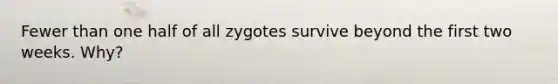 Fewer than one half of all zygotes survive beyond the first two weeks. Why?