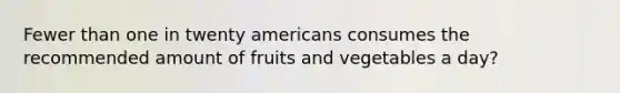 Fewer than one in twenty americans consumes the recommended amount of fruits and vegetables a day?