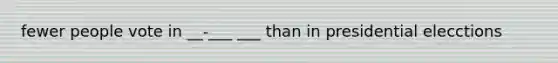fewer people vote in __-___ ___ than in presidential elecctions