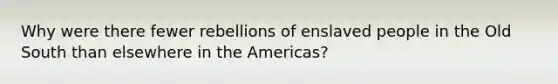 Why were there fewer rebellions of enslaved people in the Old South than elsewhere in the Americas?