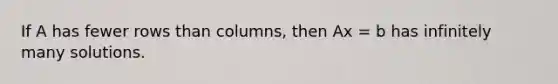 If A has fewer rows than columns, then Ax = b has infinitely many solutions.