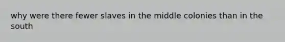 why were there fewer slaves in the middle colonies than in the south