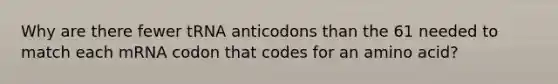 Why are there fewer tRNA anticodons than the 61 needed to match each mRNA codon that codes for an amino acid?