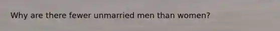 Why are there fewer unmarried men than women?