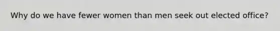 Why do we have fewer women than men seek out elected office?