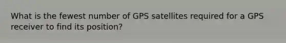 What is the fewest number of GPS satellites required for a GPS receiver to find its position?