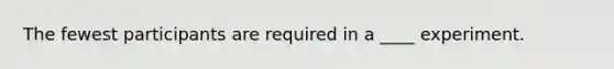 The fewest participants are required in a ____ experiment.