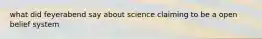 what did feyerabend say about science claiming to be a open belief system