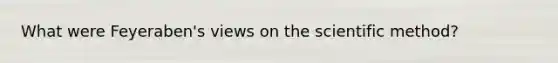 What were Feyeraben's views on the scientific method?