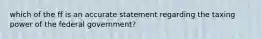 which of the ff is an accurate statement regarding the taxing power of the federal government?