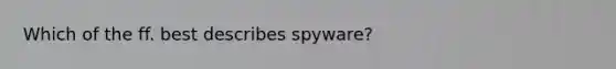 Which of the ff. best describes spyware?