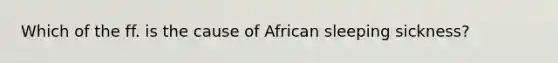 Which of the ff. is the cause of African sleeping sickness?