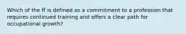 Which of the ff is defined as a commitment to a profession that requires continued training and offers a clear path for occupational growth?