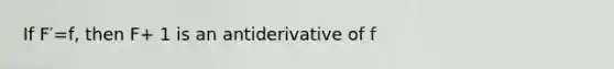 If F′=f, then F+ 1 is an antiderivative of f