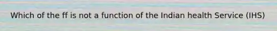 Which of the ff is not a function of the Indian health Service (IHS)
