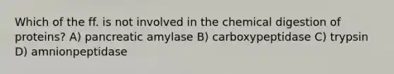 Which of the ff. is not involved in the chemical digestion of proteins? A) pancreatic amylase B) carboxypeptidase C) trypsin D) amnionpeptidase