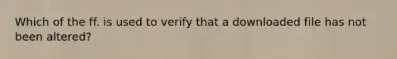 Which of the ff. is used to verify that a downloaded file has not been altered?