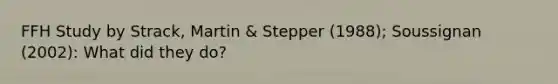 FFH Study by Strack, Martin & Stepper (1988); Soussignan (2002): What did they do?