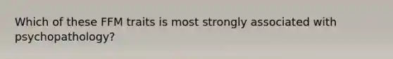 Which of these FFM traits is most strongly associated with psychopathology?