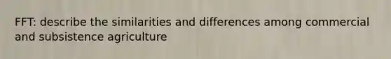 FFT: describe the similarities and differences among commercial and subsistence agriculture