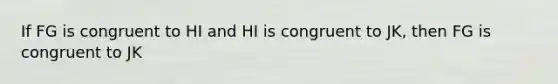 If FG is congruent to HI and HI is congruent to JK, then FG is congruent to JK