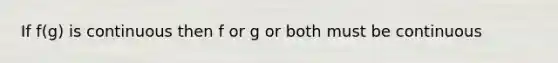 If f(g) is continuous then f or g or both must be continuous