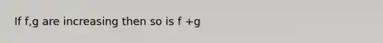 If f,g are increasing then so is f +g