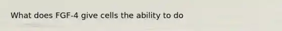 What does FGF-4 give cells the ability to do