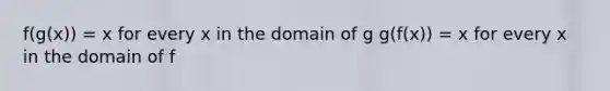 f(g(x)) = x for every x in the domain of g g(f(x)) = x for every x in the domain of f