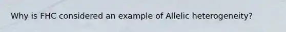 Why is FHC considered an example of Allelic heterogeneity?